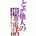 とある他人の携帯電話Ⅱ（勝手に触るな）