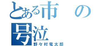 とある市の号泣（野々村竜太郎）