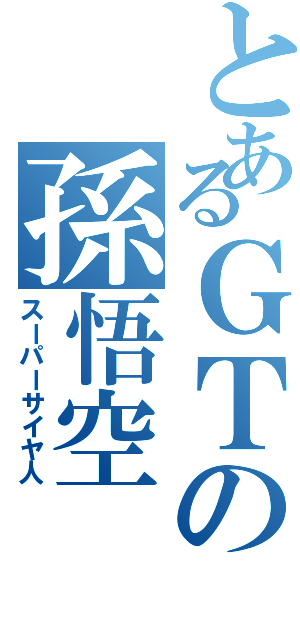 とあるＧＴの孫悟空（スーパーサイヤ人）