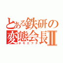 とある鉄研の変態会長Ⅱ（ホモエフタ）