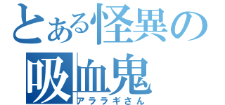 とある怪異の吸血鬼（アララギさん）