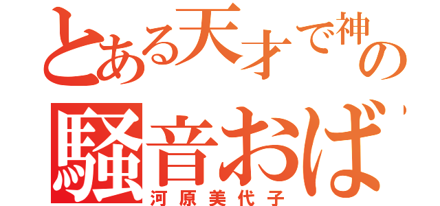 とある天才で神の騒音おばさん（河原美代子）