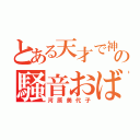 とある天才で神の騒音おばさん（河原美代子）