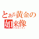 とある黄金の如来像（フルガンキン）