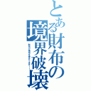 とある財布の境界破壊（財布が猛攻を受けてます！！）