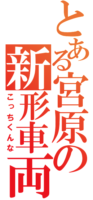 とある宮原の新形車両（こっちくんな）