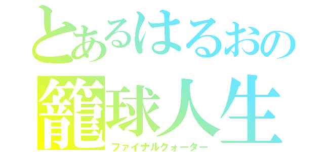 とあるはるおの籠球人生（ファイナルクォーター）