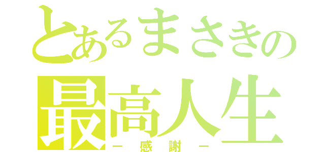 とあるまさきの最高人生（－感謝－）