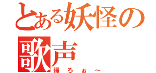 とある妖怪の歌声（帰ろぉ～）