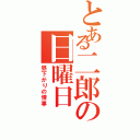 とある二郎の日曜日（昼下がりの情事）