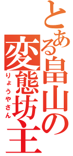 とある畠山の変態坊主（りょうやさん）