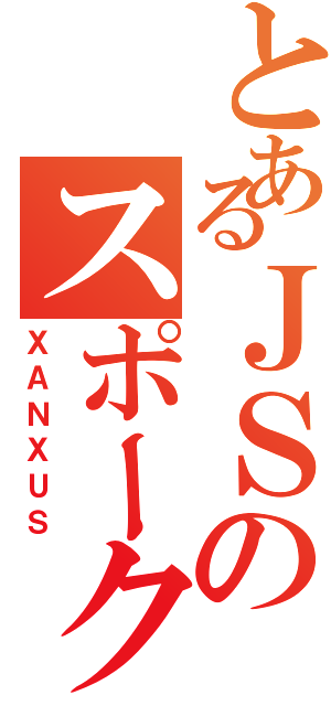 とあるＪＳのスポークスマン（ＸＡＮＸＵＳ）