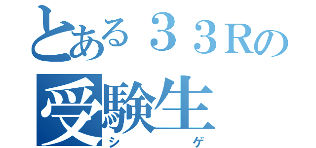 とある３３Ｒの受験生（シゲ）