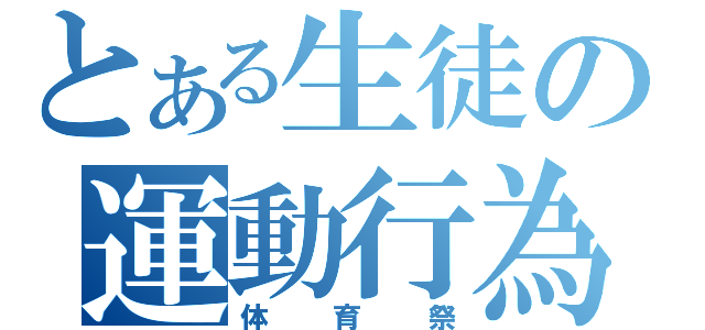 とある生徒の運動行為（体育祭）