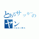 とあるサッカー部ののヤン（うるさい黙れ）