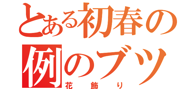 とある初春の例のブツ（花飾り）