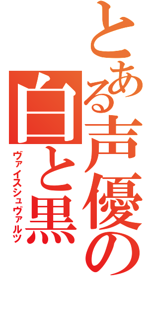 とある声優の白と黒（ヴァイスシュヴァルツ）