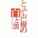 とある声優の白と黒（ヴァイスシュヴァルツ）