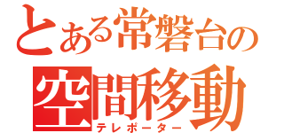 とある常磐台の空間移動能力者（テレポーター）