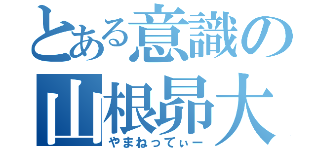 とある意識の山根昴大（やまねってぃー）