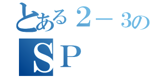 とある２－３のＳＰ（）