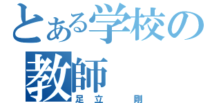 とある学校の教師（足立　剛）