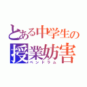 とある中学生の授業妨害（ペンドラム）