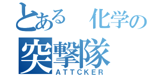 とある 化学の突撃隊（ＡＴＴＣＫＥＲ）