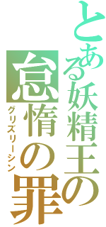 とある妖精王の怠惰の罪（グリズリーシン）