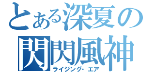 とある深夏の閃閃風神（ライジング・エア）