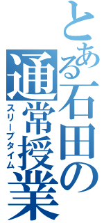 とある石田の通常授業（スリープタイム）