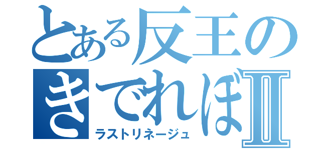 とある反王のきでれぼⅡ（ラストリネージュ）