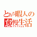 とある暇人の怠慢生活（グダグダ生活）