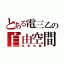 とある電三乙の自由空間（吃喝拉撒）