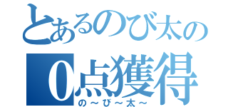 とあるのび太の０点獲得（の～び～太～）