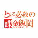 とある必殺の課金飯岡（パチオカブレイク）