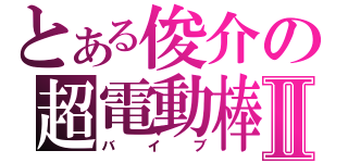 とある俊介の超電動棒Ⅱ（バイブ）