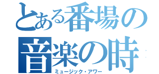 とある番場の音楽の時間（ミュージック・アワー）