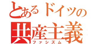 とあるドイツの共産主義（ファシズム）