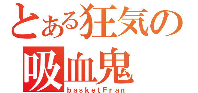 とある狂気の吸血鬼（ｂａｓｋｅｔＦｒａｎ）