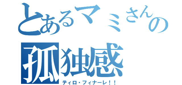 とあるマミさんの孤独感（ティロ・フィナーレ！！）