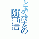 とある蕎麦の独り言（Ｔｗｉｔｔｅｒ）