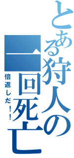 とある狩人の一回死亡（倍返しだ！！）