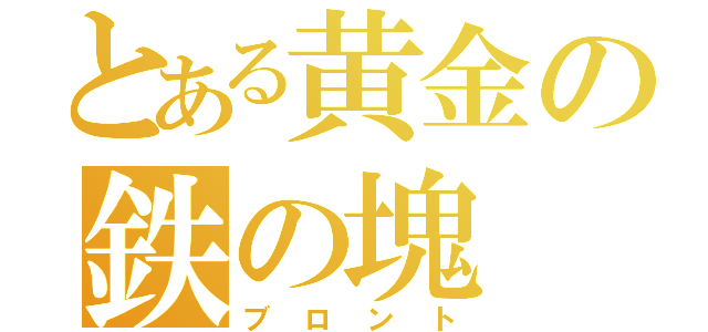 とある黄金の鉄の塊（ブロント）