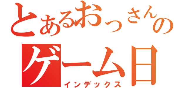 とあるおっさんのゲーム日記（インデックス）