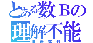 とある数Ｂの理解不能（階差数列）