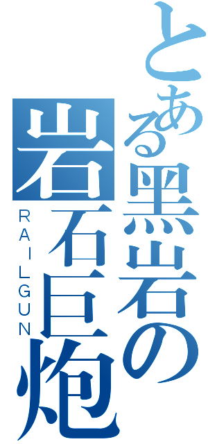 とある黑岩の岩石巨炮（ＲＡＩＬＧＵＮ）