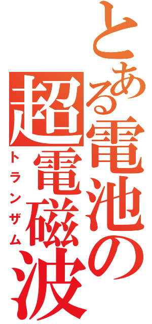 とある電池の超電磁波（トランザム）