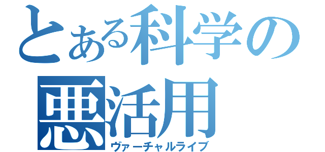 とある科学の悪活用（ヴァーチャルライブ）