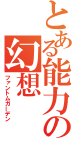 とある能力の幻想（ファントムガーデン）